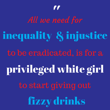 All that we needed for inequality and injustice to be eradicated is for a privileged white girl to start giving out fizzy drinks